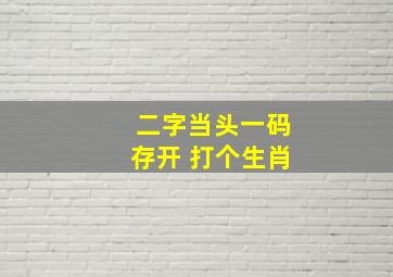 二字当头一码存开 打个生肖